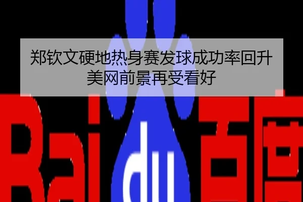 郑钦文硬地热身赛发球成功率回升 美网前景再受看好