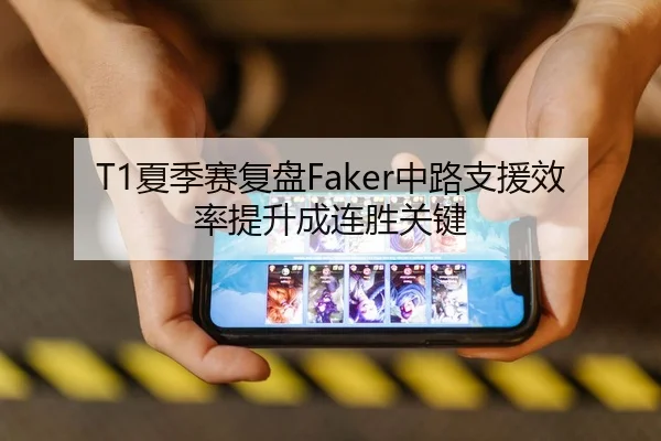 T1夏季赛复盘Faker中路支援效率提升成连胜关键