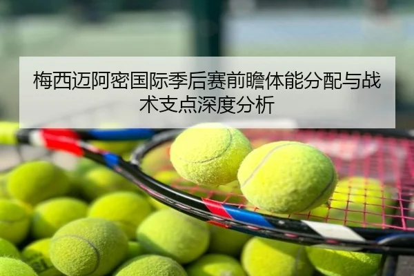 梅西迈阿密国际季后赛前瞻体能分配与战术支点深度分析