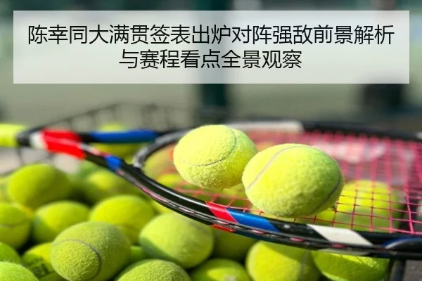 陈幸同大满贯签表出炉对阵强敌前景解析与赛程看点全景观察