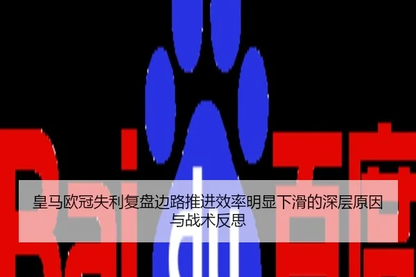 皇马欧冠失利复盘边路推进效率明显下滑的深层原因与战术反思