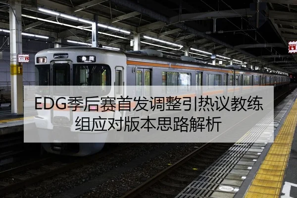 EDG季后赛首发调整引热议教练组应对版本思路解析