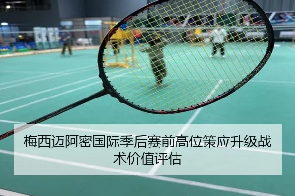 梅西迈阿密国际季后赛前高位策应升级战术价值评估